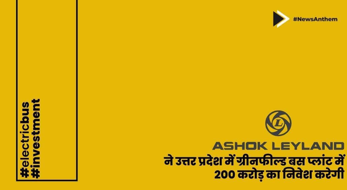 अशोक लीलैंड ने उत्तर प्रदेश में ग्रीनफील्ड बस प्लांट में 200 करोड़ का निवेश किया