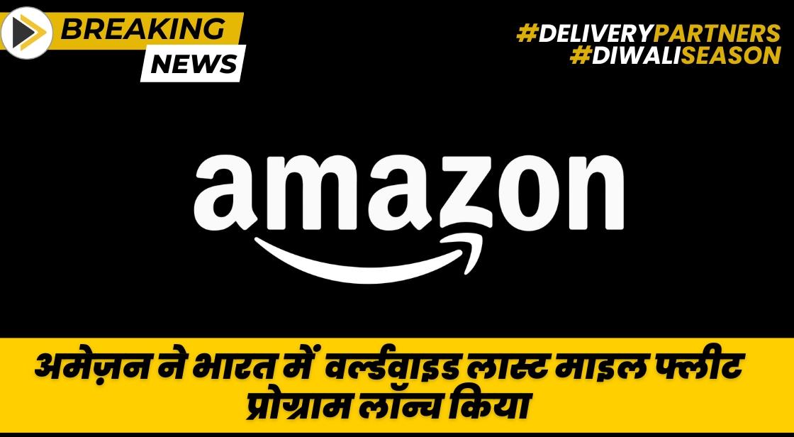 अमेज़न ने भारत में वर्ल्डवाइड लास्ट माइल फ्लीट प्रोग्राम लॉन्च किया