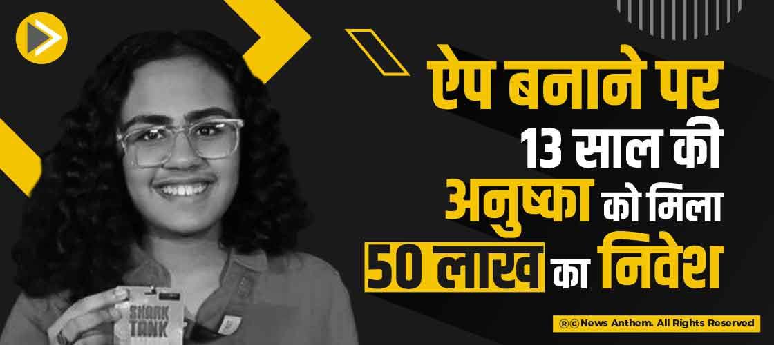 ऐप बनाने पर 13 साल की अनुष्का को मिला 50 लाख का निवेश
