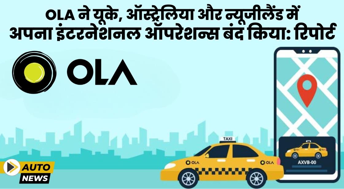 Ola ने यूके, ऑस्ट्रेलिया और न्यूजीलैंड में इंटरनेशनल ऑपरेशन्स बंद किया