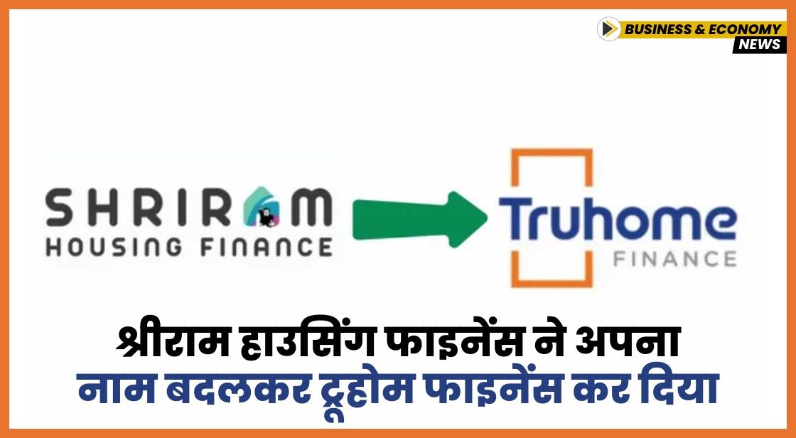 श्रीराम हाउसिंग फाइनेंस ने अपना नाम बदलकर ट्रूहोम फाइनेंस कर दिया