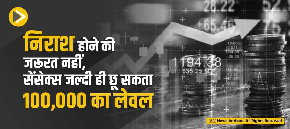 निराश होने की जरूरत नहीं, सेंसेक्स जल्दी ही छू सकता 100,000 का लेवल
