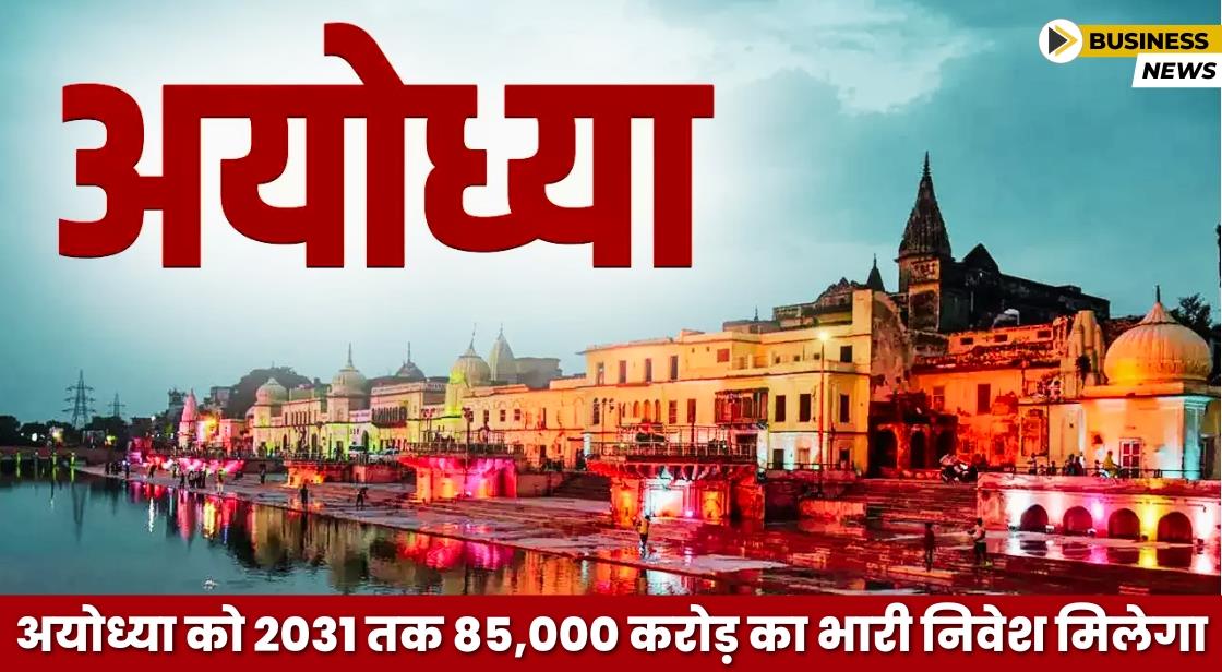 अयोध्या को 2031 तक 85,000 करोड़ का भारी निवेश मिलेगा