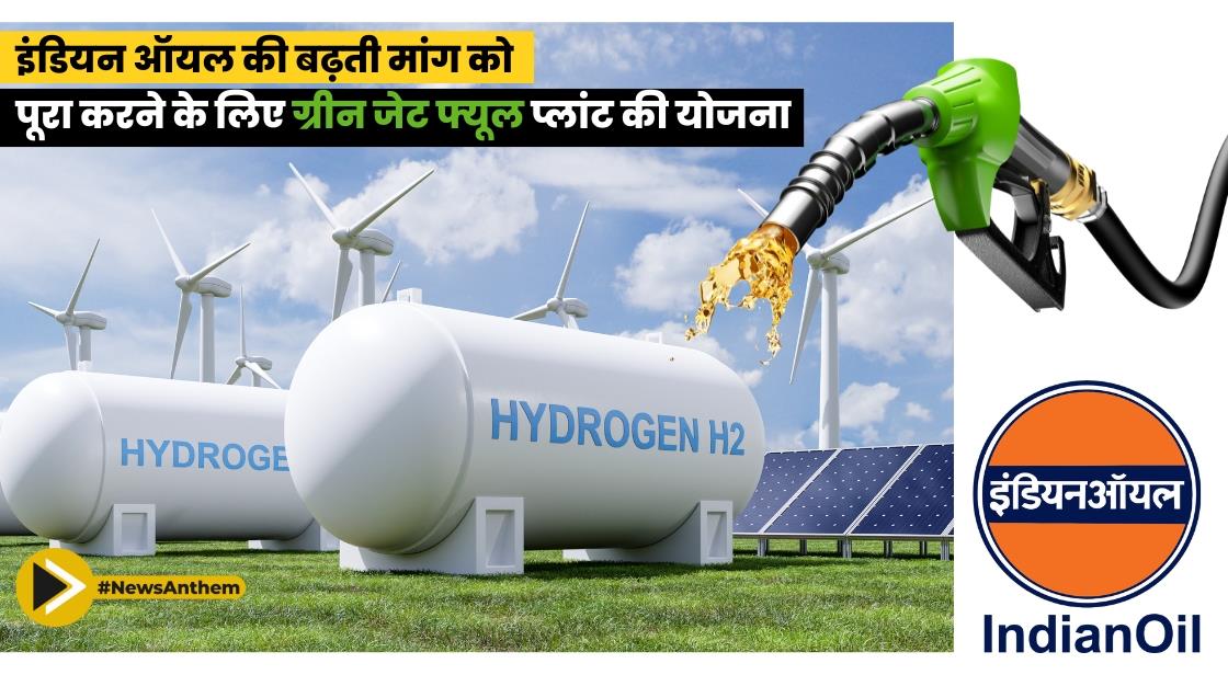इंडियन ऑयल की बढ़ती मांग को पूरा करने के लिए ग्रीन जेट फ्यूल प्लांट की योजना