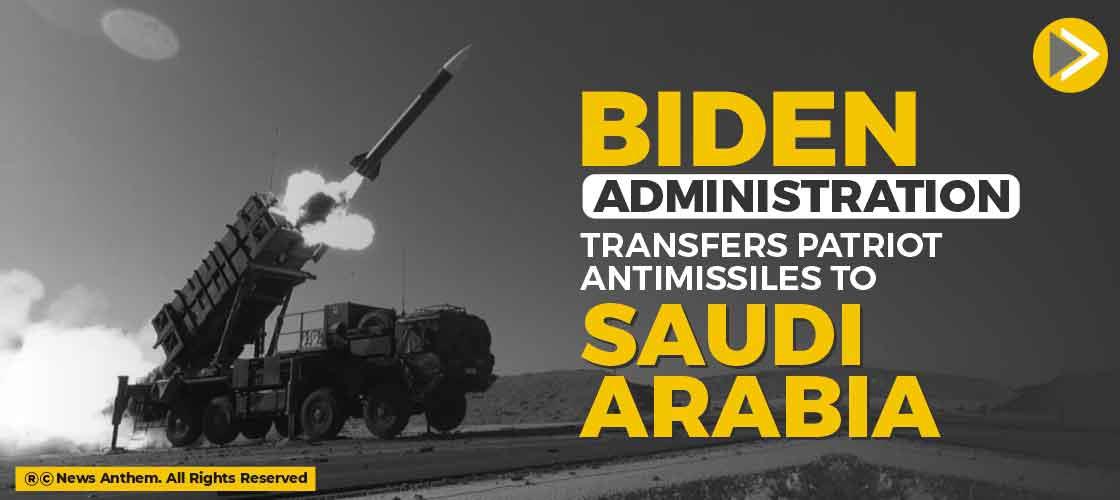 Biden Administration Transfers Patriot Anti-missiles to Saudi Arabia