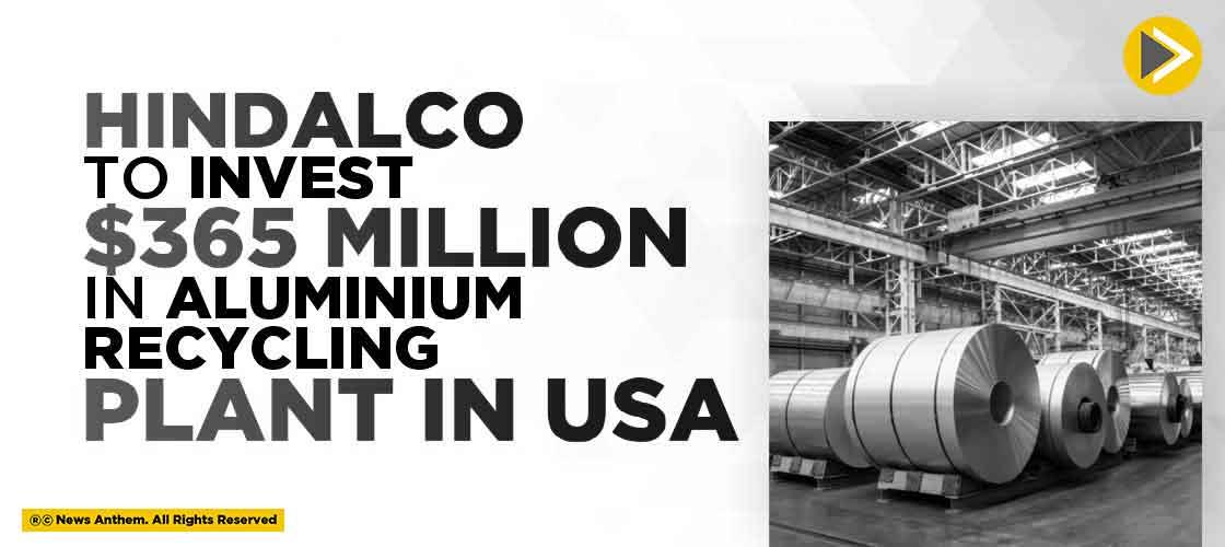 Hindalco to invest $365 Million in Aluminium Recycling Plant in USA