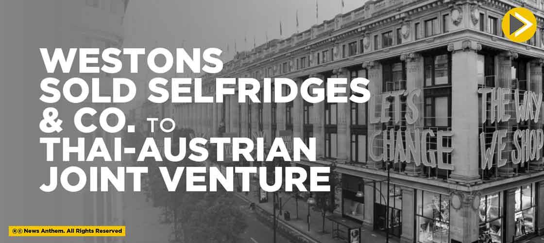 Westons sold Selfridges & Co. to Thai-Austrian Joint Venture
