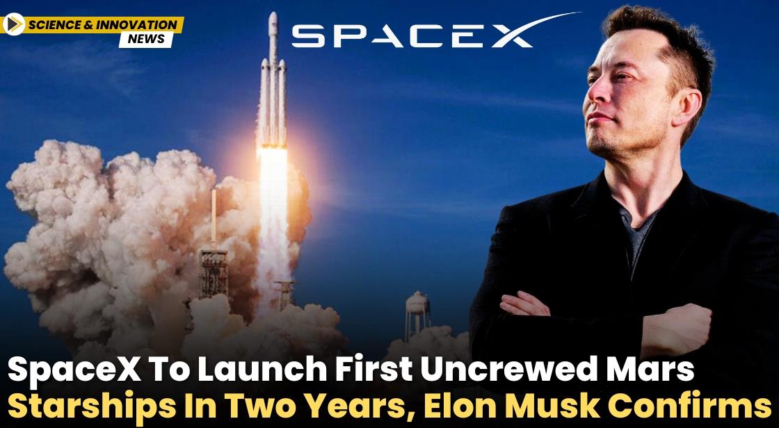 SpaceX to Launch First Uncrewed Mars Starships in Two Years, Elon Musk Confirms