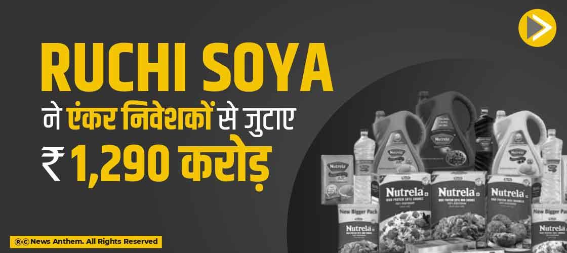 Ruchi Soya ने एंकर निवेशकों से जुटाए 1,290 करोड़ रुपए