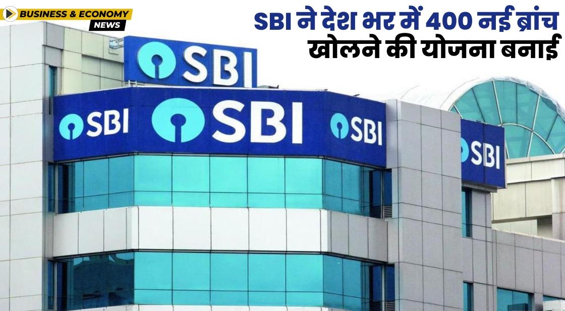 SBI ने देश भर में 400 नई ब्रांच खोलने की योजना बनाई