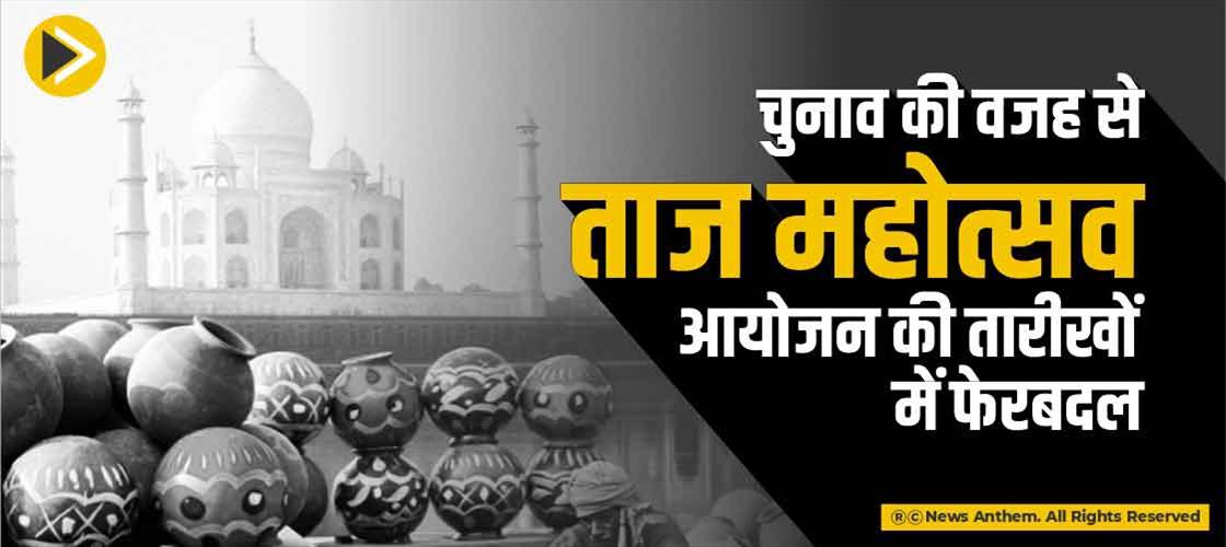 चुनाव की वजह से ताज महोत्सव आयोजन की तारीखों में फेरबदल
