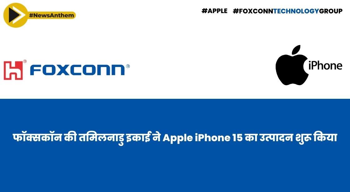 फॉक्सकॉन की तमिलनाडु इकाई ने Apple iPhone 15 का उत्पादन शुरू किया