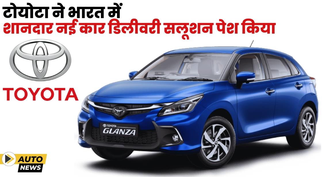 Toyota ने नई कार डिलीवरी सलूशन पेश किया
