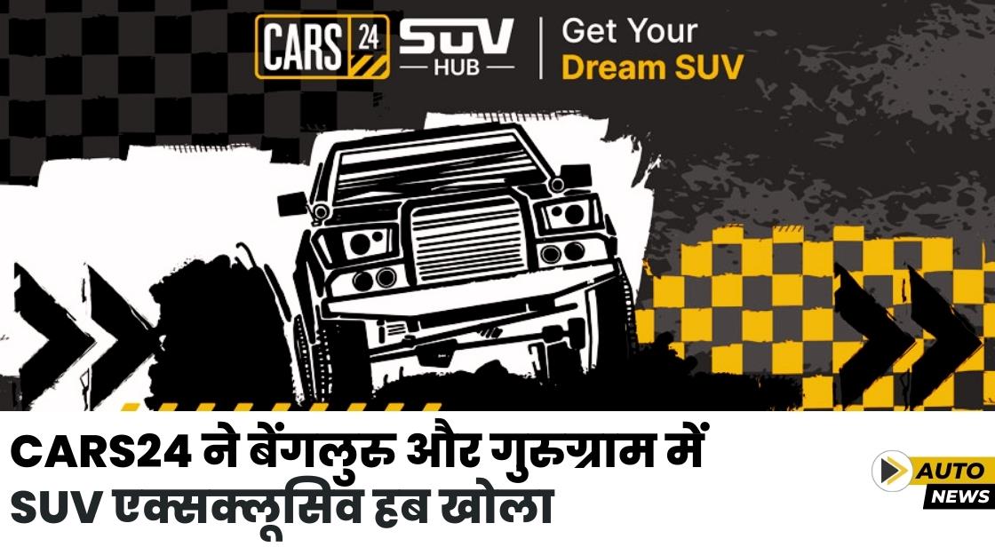 CARS24 ने बेंगलुरु और गुरुग्राम में पहला SUV एक्सक्लूसिव हब खोला