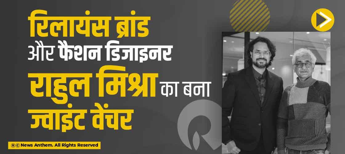 रिलायंस ब्रांड और फैशन डिजाइनर राहुल मिश्रा का बना ज्वाइंट वेंचर
