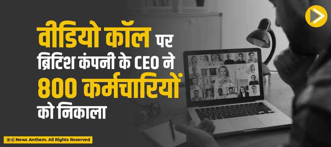 वीडियो कॉल पर ब्रिटिश कंपनी के CEO ने 800 कर्मचारियों को निकाला