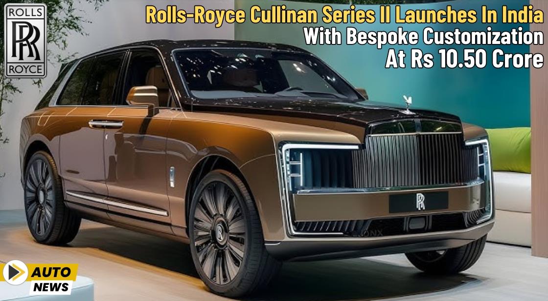 Rolls-Royce Cullinan Series II Launches in India with Bespoke Customization at Rs 10.50 Crore