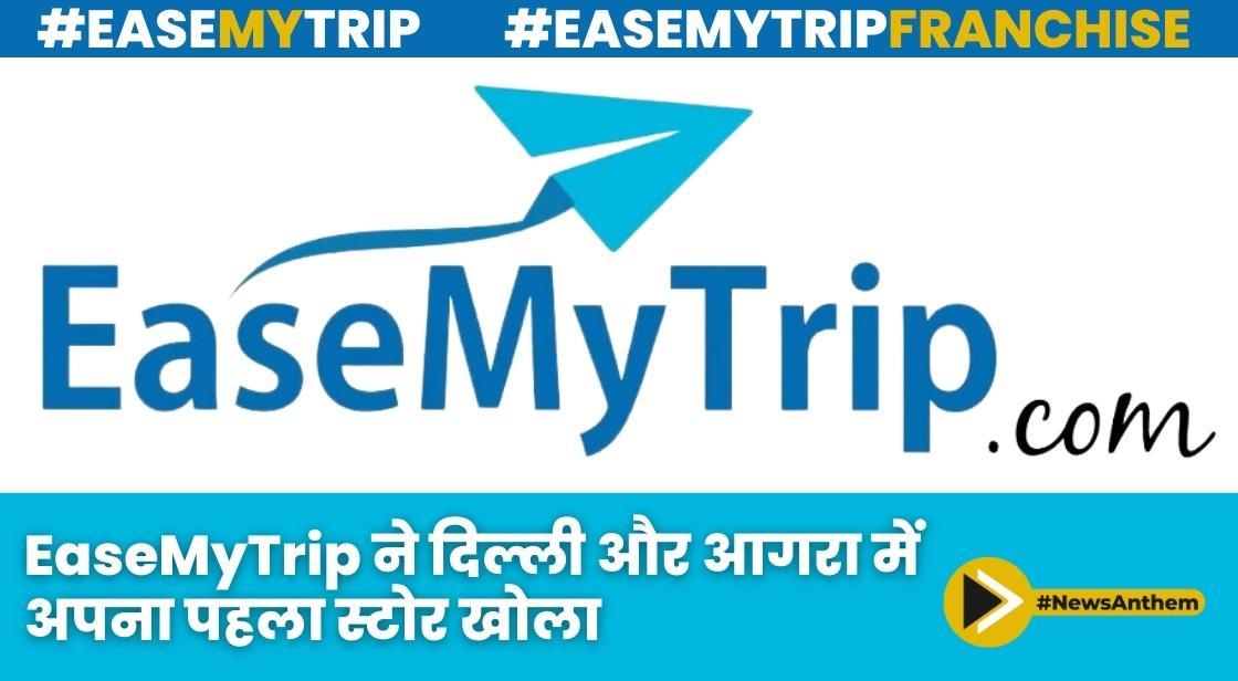 EaseMyTrip ने दिल्ली और आगरा में अपना पहला स्टोर खोला