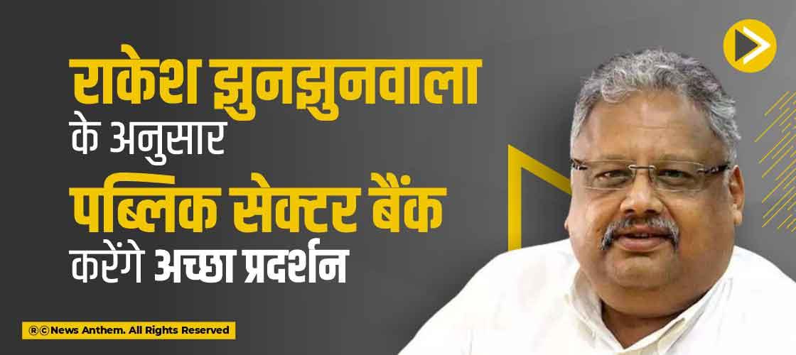 राकेश झुनझुनवाला के अनुसार पब्लिक सेक्टर बैंक करेंगे अच्छा प्रदर्शन