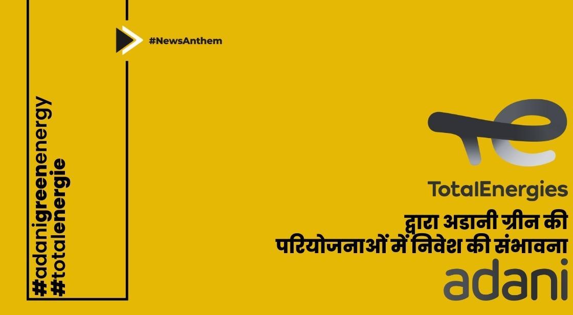 टोटलएनर्जीज द्वारा अडानी ग्रीन की परियोजनाओं में निवेश की संभावना