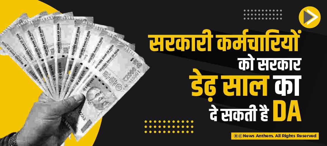 सरकारी कर्मचारियों को सरकार डेढ़ साल का दे सकती है DA