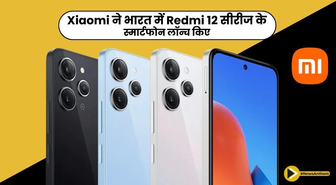 Xiaomi ने भारत में Redmi 12 सीरीज के स्मार्टफोन लॉन्च किए