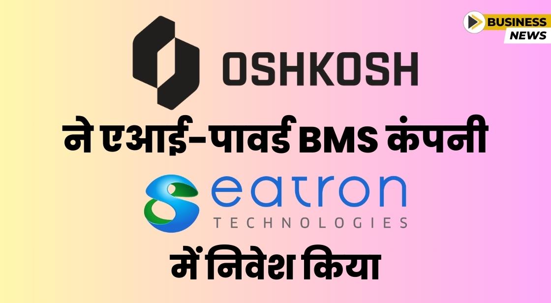 Oshkosh ने एआई-पावर्ड BMS कंपनी Eatron Technologies में निवेश किया