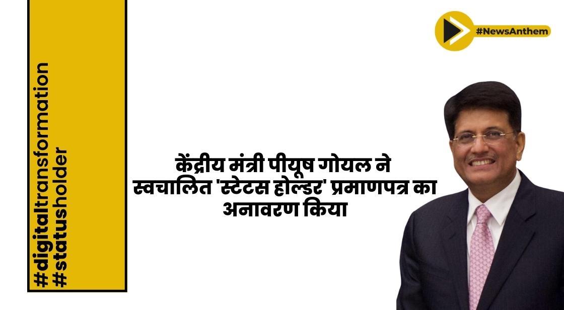 केंद्रीय मंत्री पीयूष गोयल ने स्वचालित 'स्टेटस होल्डर' प्रमाणपत्र का अनावरण किया