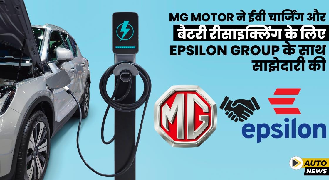 MG Motor ने ईवी चार्जिंग, बैटरी रीसाइक्लिंग के लिए Epsilon Group के साथ साझेदारी की