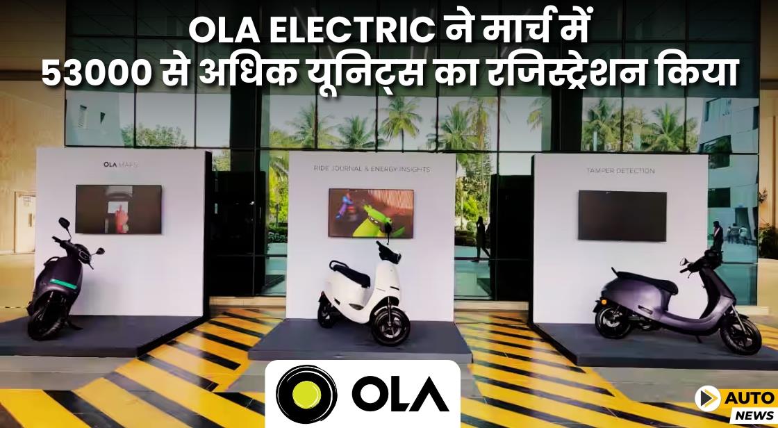 Ola Electric ने मार्च में 53000 से अधिक यूनिट्स का रजिस्ट्रेशन दर्ज किया
