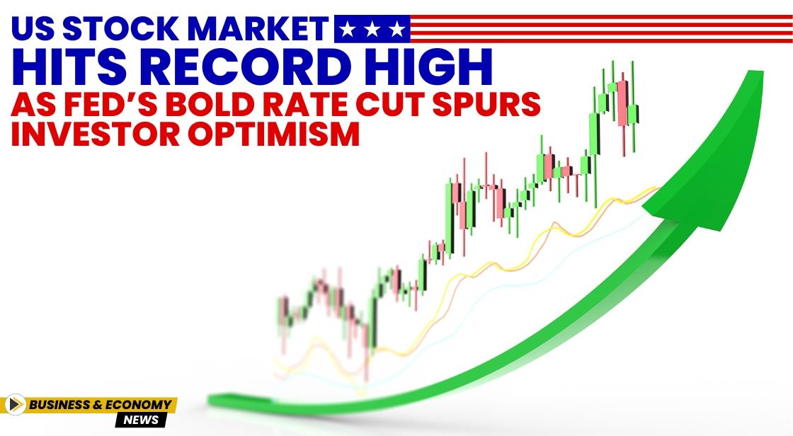US Stock Market Hits Record High as Fed’s Bold Rate Cut Spurs Investor Optimism