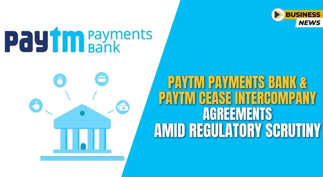 Paytm Payments Bank and Paytm Cease Intercompany Agreements Amid Regulatory Scrutiny