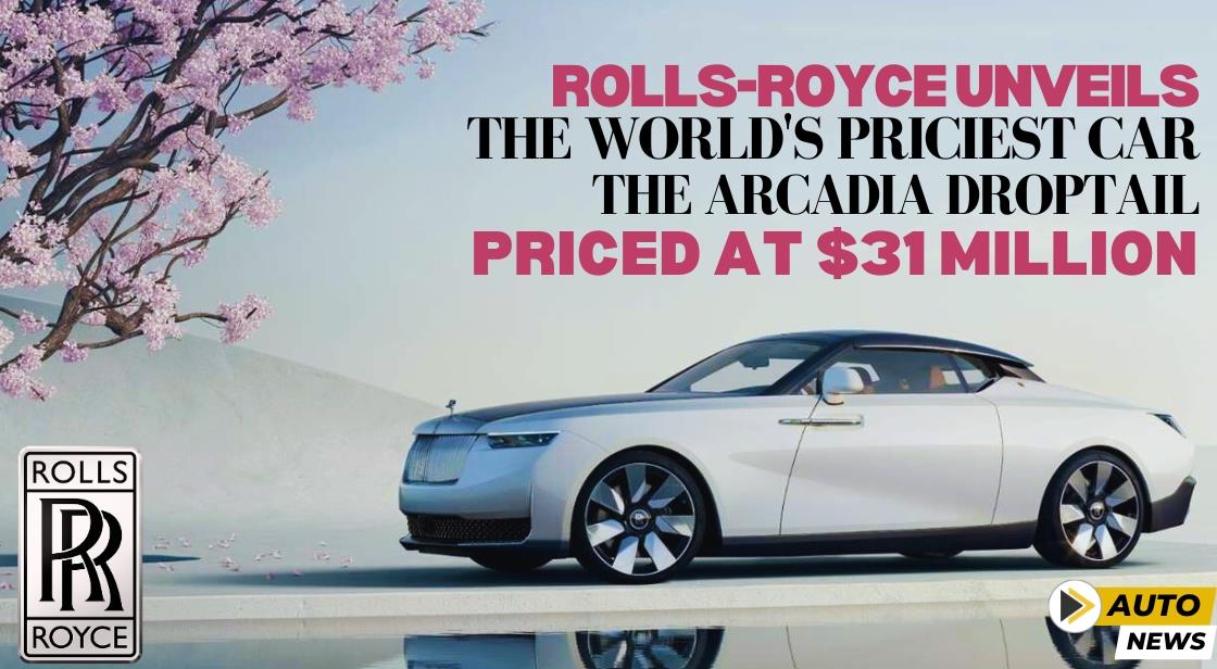 Rolls-Royce Unveils the World's most expensive car, the Arcadia Droptail, Priced at $31 Million