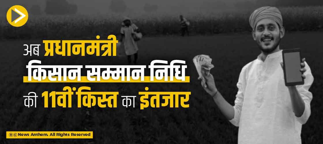 अब प्रधानमंत्री किसान सम्मान निधि की 11वीं किस्त का इंतजार