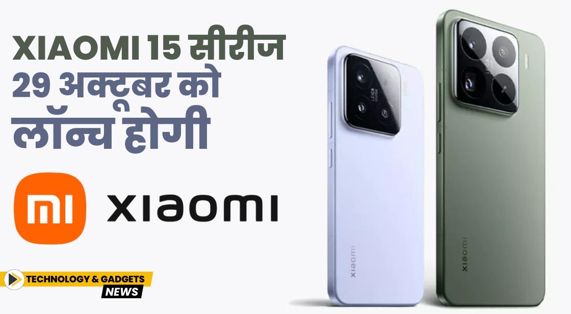 Xiaomi 15 सीरीज 29 अक्टूबर को लॉन्च होगी