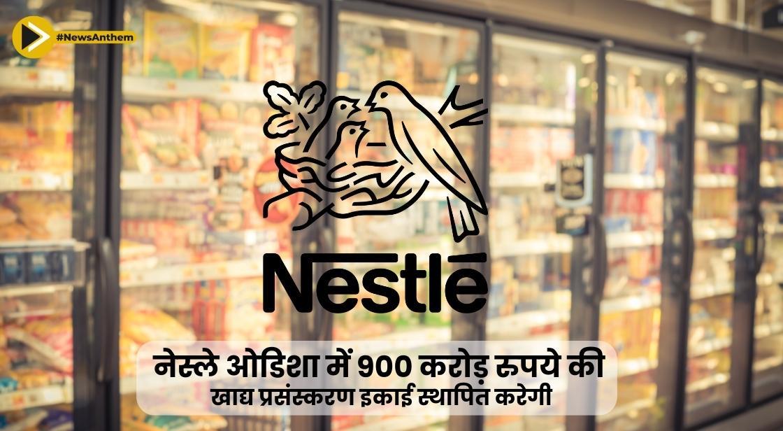 नेस्ले ओडिशा में 900 करोड़ की खाद्य प्रसंस्करण इकाई स्थापित करेगी
