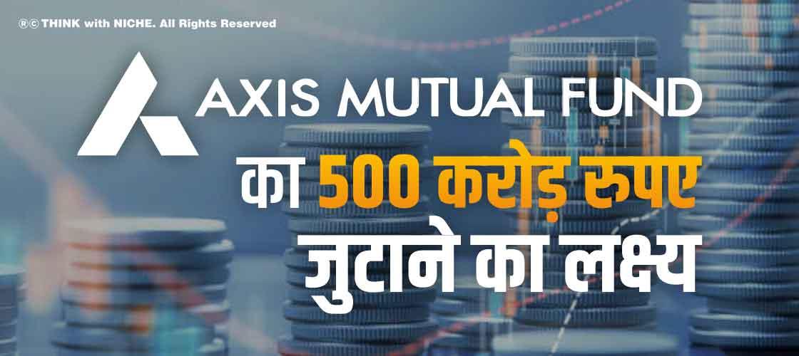 Axis MF का 500 करोड़ रुपए जुटाने का लक्ष्य