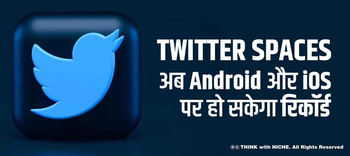 Twitter Spaces अब Android और iOS पर हो सकेगा रिकॉर्ड