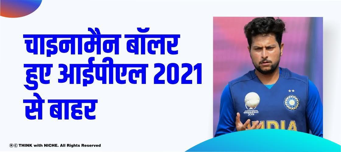 चाइनामैन' बॉलर हुए आईपीएल 2021 से बाहर