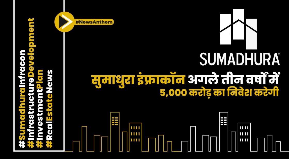 सुमाधुरा इंफ्राकॉन अगले तीन वर्षों में 5,000 करोड़ का निवेश करेगी