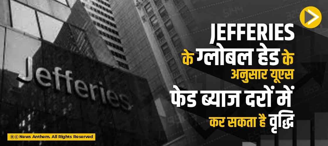 Jefferies के ग्लोबल हेड के अनुसार यूएस फेड ब्याज दरों में कर सकता है वृद्धि