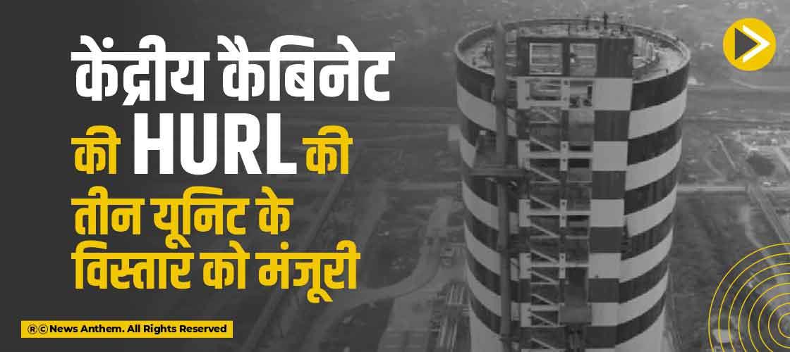 केंद्रीय कैबिनेट की HURL की तीन यूनिट के विस्तार को मंजूरी
