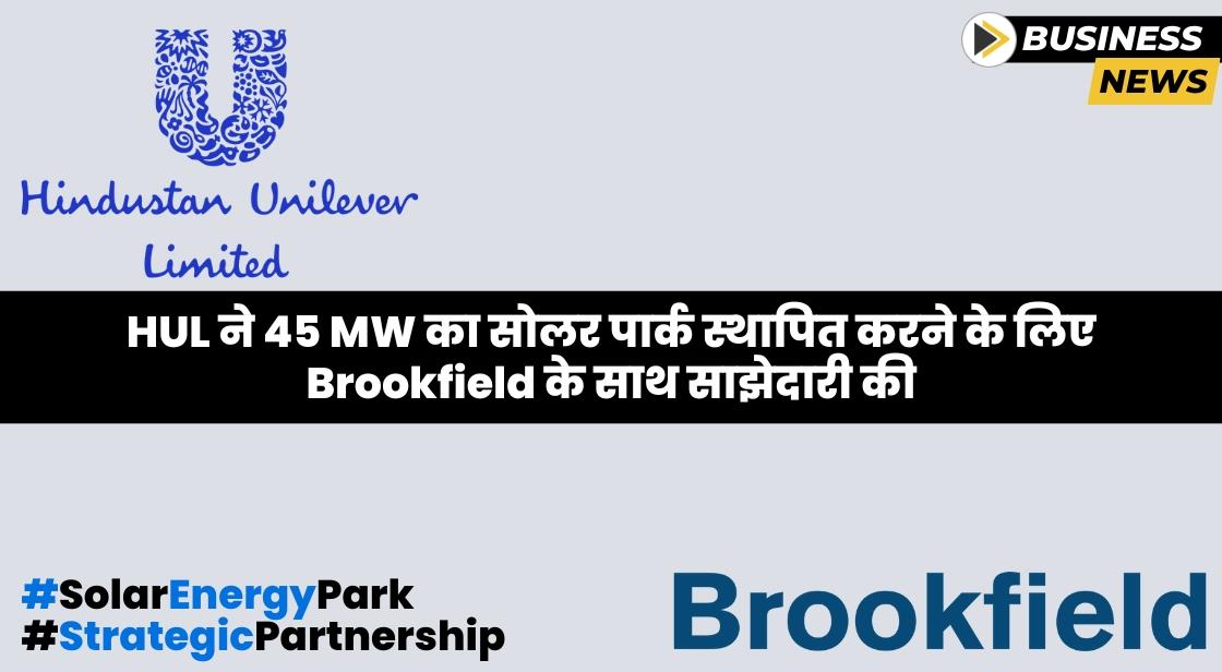 Hindustan Unilever ने सोलर एनर्जी पार्क स्थापित करने के लिए Brookfield के साथ साझेदारी की
