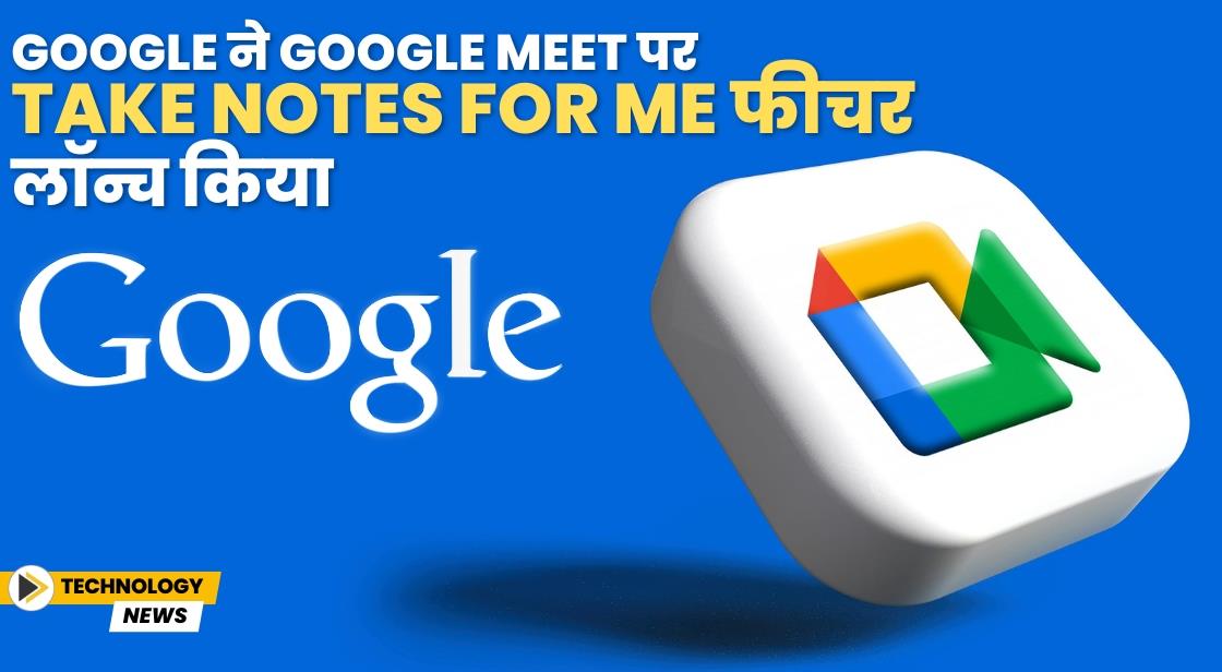 Google ने Google Meet पर Take Notes for me फीचर लॉन्च किया