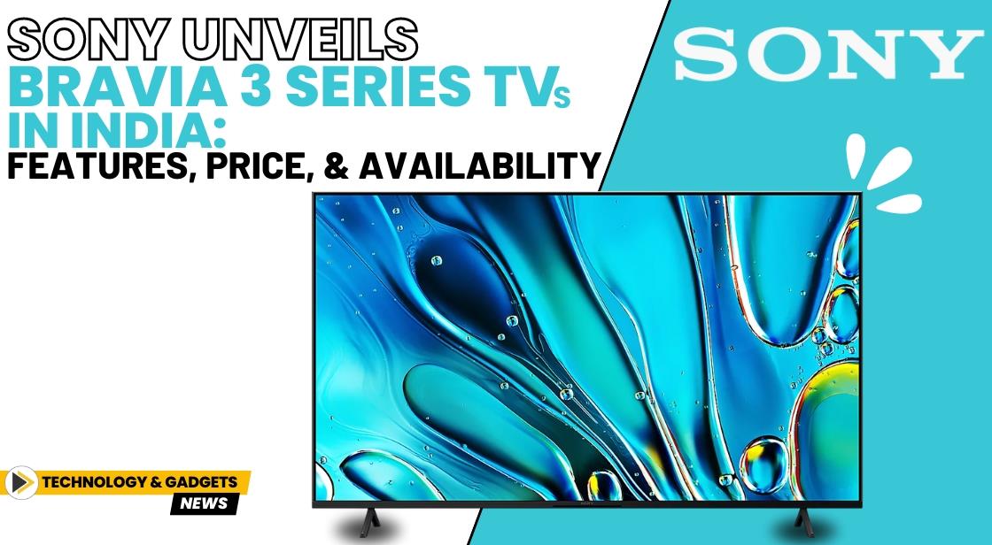 Sony Unveils Bravia 3 Series TVs in India: Features, Price, and Availability