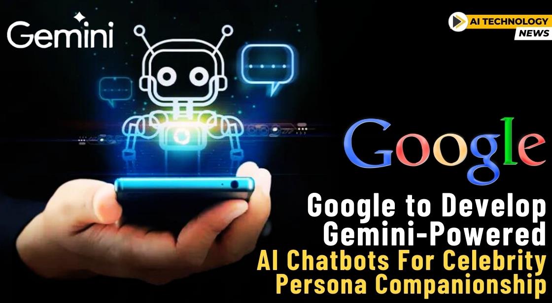 Google to Develop Gemini-Powered AI Chatbots for Celebrity Persona Companionship