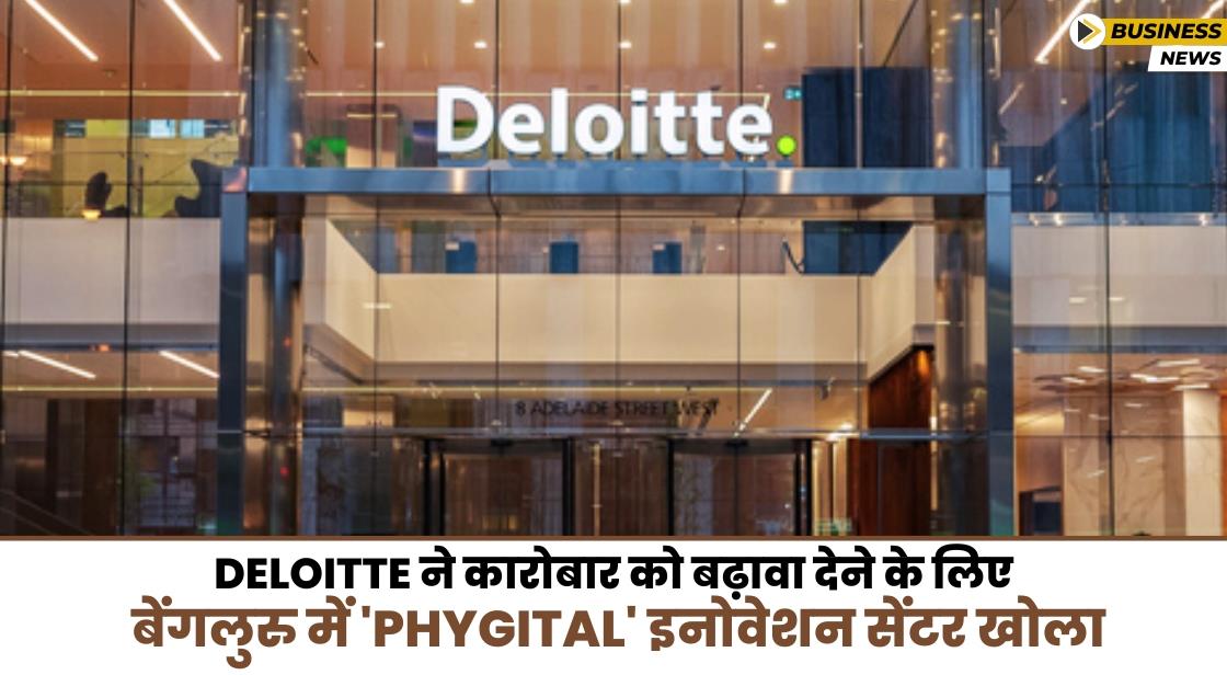 Deloitte ने बेंगलुरु में 'Phygital' इनोवेशन सेंटर खोला