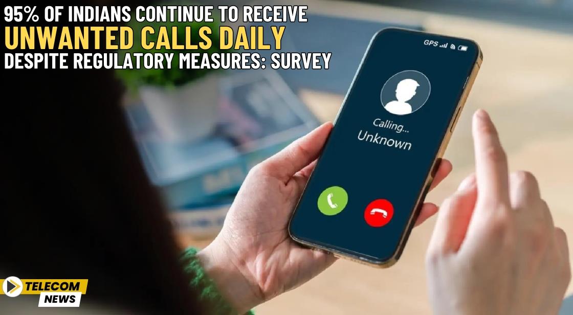 95% of Indians Continue to Receive Unwanted Calls Daily Despite Regulatory Measures: Survey