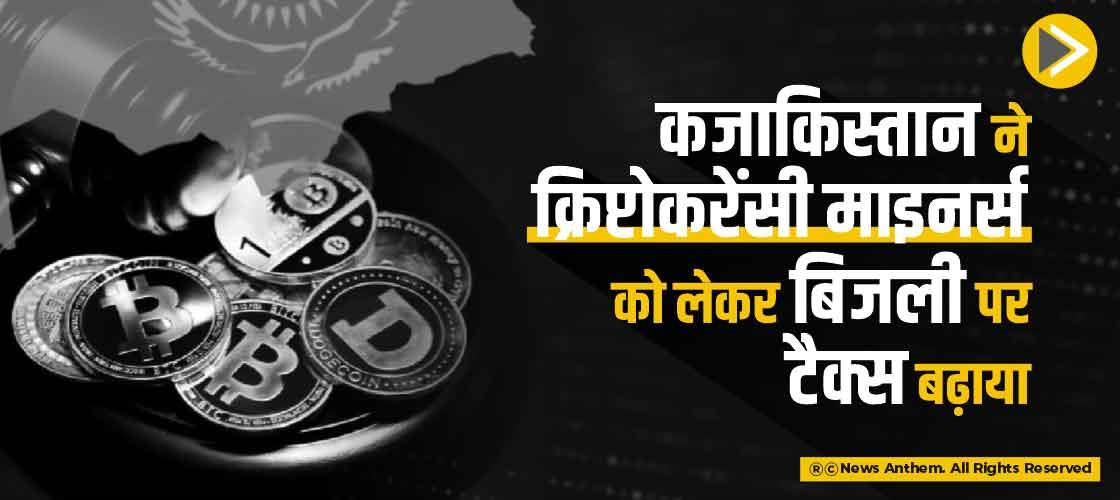 कजाकिस्तान ने क्रिप्टोकरेंसी माइनर्स को लेकर बिजली पर टैक्स बढ़ाया