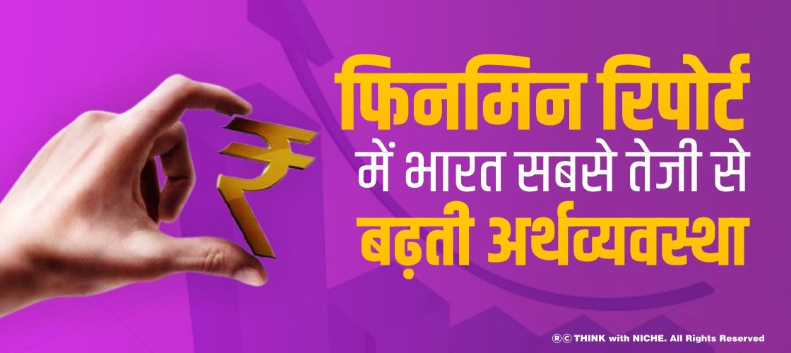 फिनमिन रिपोर्ट में भारत सबसे तेजी से बढ़ती अर्थव्यवस्था